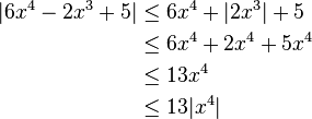 begin{align}|6x^4 - 2x^3 + 5| &le 6x^4 + |2x^3| + 5\ &le 6x^4 + 2x^4 + 5x^4\ &le 13x^4\ &le 13|x^4|end{align}
