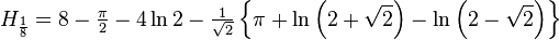  H_{\frac{1}{8}} = 8-\tfrac{\pi}{2} - 4\ln{2} - \tfrac{1}{\sqrt{2}} \left\{\pi + \ln\left(2 + \sqrt{2}\right) - \ln\left(2 - \sqrt{2}\right)\right\}