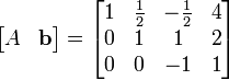 \begin{bmatrix}A & \mathbf{b} \end{bmatrix} = \begin{bmatrix}
1 & \frac{1}{2} & -\frac{1}{2} & 4 \\
0 & 1 & 1 & 2 \\
0 & 0 & -1 & 1
\end{bmatrix}