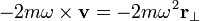 -2m \mathbf {\omega \times v} = - 2m \omega^2 \mathbf {r} _\perp