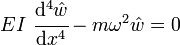 
   EI~\cfrac{\mathrm{d}^4 \hat{w}}{\mathrm{d}x^4} - m\omega^2\hat{w} = 0
 