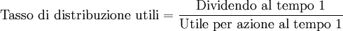 \mbox{Tasso di distribuzione utili}=\frac{\mbox{Dividendo al tempo 1}}{\mbox{Utile per azione al tempo 1}} 
