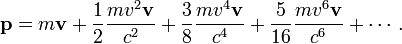 \mathbf{p} = m \mathbf{v} + \frac{1}{2} \frac{m v^2 \mathbf{v}}{c^2} + \frac{3}{8} \frac{m v^4 \mathbf{v}}{c^4} + \frac{5}{16} \frac{m v^6 \mathbf{v}}{c^6} + \cdots .