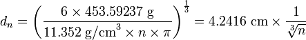 d_n = \left(\frac{6 \times 453.59237~\mathrm{g}}{11.352~\mathrm{g/cm}^3 \times n \times \pi}\right)^{\frac{1}{3}} = 4.2416~\mathrm{cm} \times \frac{1}{\sqrt[3]{n}}