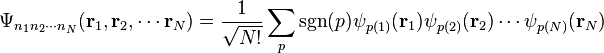 \Psi_{n_1 n_2 \cdots n_N} (\mathbf{r}_1, \mathbf{r}_2, \cdots \mathbf{r}_N)
= \frac{1}{\sqrt{N!}} \sum_p \mathrm{sgn}(p) \psi_{p(1)}(\mathbf{r}_1) \psi_{p(2)}(\mathbf{r}_2) \cdots \psi_{p(N)}(\mathbf{r}_N)