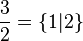 {3 over 2} = left{ 1 | 2 right}