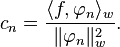 c_n = {\langle f, \varphi_n \rangle_w\over \|\varphi_n\|_w^2}.