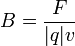 {B=\frac{F}{|q|v}}