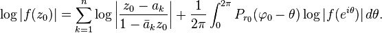 \log|
f (z_0)|
= \sum_ {
k 1}
^ n \log \left|
\frac {
z_0-a_k}
{1-\bar {
}
_k z_0}
\right|
+ \frac {
1}
{2\pi}
\int_0^ {
2\pi}
P_ {
r_0}
(\varphi_0-\theta) \log|
f (e^ {
i\theta}
)|
'\' 