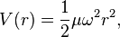 V(r) = {1\over 2} \mu \omega^2 r^2,