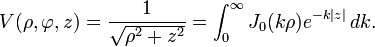 V (\rho, \varfi, z) \frac {
1}
{
\sqrt {
\rho^2+z^2}
}
\int_0^\infty J_0 (k\rho) e^ {
- k|
z|
}
'\' 