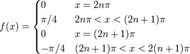 f(x) = \begin{cases}0 & x = 2n\pi\\
\pi/4 & 2n\pi < x < (2n+1)\pi\\
0 & x = (2n+1)\pi\\
-\pi/4 & (2n+1)\pi < x < 2(n+1)\pi\\\end{cases}