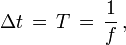  \Delta t \, = \, T \, = \, \frac{1}{f} \, , \qquad 