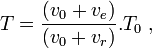 T=\frac{(v _ {0}+v_{e})}{ (v _ {0}+v_{r})}.T_0 \;,