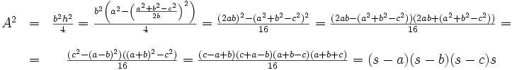 \begin{matrix}A^2&=&
\frac{b^2h^2}{4}=\frac{b^2\left(a^2-\left(\frac{a^2+b^2-c^2}{2b}\right)^2\right)}{4}=\frac{(2ab)^2-(a^2+b^2-c^2)^2}{16}=
\frac{(2ab-(a^2+b^2-c^2))(2ab+(a^2+b^2-c^2))}{16}=\\
\\
&=&\frac{(c^2-(a-b)^2)((a+b)^2-c^2)}{16}=\frac{(c-a+b)(c+a-b)(a+b-c)(a+b+c)}{16}=(s-a)(s-b)(s-c)s\\
\end{matrix}