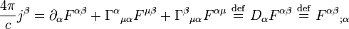  { 4 \pi \over c   }j^{\beta} = \partial_{\alpha} F^{\alpha\beta} + {\Gamma^{\alpha}}_{\mu\alpha} F^{\mu\beta} + {\Gamma^{\beta}}_{\mu\alpha} F^{\alpha \mu} \ \stackrel{\mathrm{def}}{=}\  D_{\alpha} F^{\alpha\beta} \ \stackrel{\mathrm{def}}{=}\  {F^{\alpha\beta}}_{;\alpha} \,\!