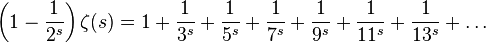 \left(1-\frac{1}{2^s}\right)\zeta(s) = 1+\frac{1}{3^s}+\frac{1}{5^s}+\frac{1}{7^s}+\frac{1}{9^s}+\frac{1}{11^s}+\frac{1}{13^s}+ \ldots 