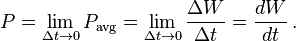  P = \lim _{\Delta t\rightarrow 0} P_\mathrm{avg} = \lim _{\Delta t\rightarrow 0} \frac{\Delta W}{\Delta t} =  \frac{dW}{dt}\,.