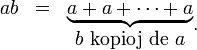 
  \begin{matrix}
   a b & = & \underbrace{a+a+\dots+a} \\
   & & b\mbox{ kopioj de }a
  \end{matrix} .
 