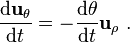  \frac{\mathrm{d} \mathbf{u}_{\theta}}{\mathrm{d}t} = -\frac {\mathrm{d} \theta} {\mathrm{d}t} \mathbf{u}_{\rho} \ . 