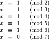 
\begin{matrix}
x & \equiv & 1 & \pmod{2} \\
x & \equiv & 1 & \pmod{3} \\
x & \equiv & 1 & \pmod{4} \\
x & \equiv & 1 & \pmod{5} \\
x & \equiv & 1 & \pmod{6} \\
x & \equiv & 0 & \pmod{7} \\
\end{matrix}
