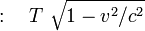 :\quad T \ \sqrt{ 1 - v^2/c^2 }