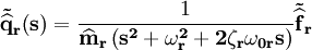 mathbf{tilde{{widehat{q}}}_r} mathbf{left(sright)}= {frac{1}{mathbf{widehat{m}_r left( s^2+omega_r^2+2zeta_romega_{0r}s right) }}} mathbf{tilde{{widehat{f}}}_r}