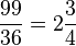 \frac {
99}
{
36}
= 2 \frac {
3}
{
4}