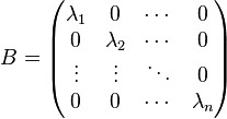 
B=\begin{pmatrix}
\lambda_1 & 0 & \cdots & 0\\
0 & \lambda_2 & \cdots & 0\\
\vdots & \vdots & \ddots & 0\\
0 & 0 & \cdots & \lambda_n
\end{pmatrix}
