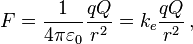 F = \frac{1}{4\pi \varepsilon_0}\frac{qQ}{r^2}= k_e\frac{qQ}{r^2}\, ,