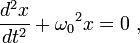  \frac{d^2x}{dt^2} + {\omega_0}^2 x = 0 \ ,