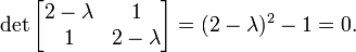 \det\begin{bmatrix} 2-\lambda  & 1\\1 & 2-\lambda \end{bmatrix} = (2-\lambda)^2 - 1 = 0.