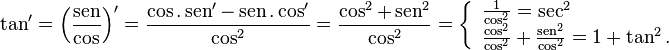 \tan '=\left({\frac  {\operatorname {sen}}\cos }\right)'={\frac  {\cos .\operatorname {sen}'-\operatorname {sen}.\cos '}{\cos ^{2}}}={\frac  {\cos ^{2}+\operatorname {sen}^{2}}{\cos ^{2}}}=\left\{{\begin{array}{l}{\frac  1{\cos ^{2}}}=\sec ^{2}\\{\frac  {\cos ^{2}}{\cos ^{2}}}+{\frac  {\operatorname {sen}^{2}}{\cos ^{2}}}=1+\tan ^{2}.\end{array}}\right.