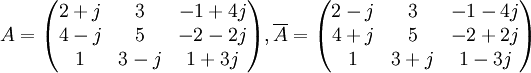 A = \begin{pmatrix}
2+j & 3 & -1+4j \\
4-j & 5 & -2-2j \\
1 & 3-j & 1+3j
\end{pmatrix}, \overline{A} = \begin{pmatrix}
2-j & 3 & -1-4j \\
4+j & 5 & -2+2j \\
1 & 3+j & 1-3j
\end{pmatrix} 