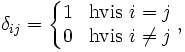 \delta_{ij} = \left\{\begin{matrix} 
1 & \mbox{hvis } i=j  \\ 
0 & \mbox{hvis } i \ne j \end{matrix}\right.,