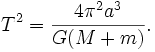 T^2 = {4 \pi^2 a^3 \over G (M+m)}.