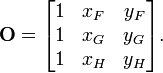 \mathbf{O} = \begin{bmatrix}
1 & x_{F} & y_{F} \\
1 & x_{G} & y_{G} \\
1 & x_{H} & y_{H}\end{bmatrix}.