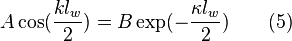  A\cos(\frac {k l_w} {2}) = B \exp(- \frac {\kappa l_w} {2}) \quad \quad (5)