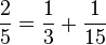 frac{2}{5} = frac{1}{3} + frac{1}{15}