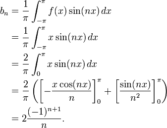 \begin{align} b_n &{}= \frac{1}{\pi}\int_{-\pi}^{\pi}f(x)\sin(nx)\,dx \\ &{}= \frac{1}{\pi}\int_{-\pi}^{\pi} x \sin(nx)\, dx \\ &{}= \frac{2}{\pi}\int_{0}^{\pi} x\sin(nx)\, dx \\ &{}= \frac{2}{\pi} \left(\left[-\frac{x\cos(nx)}{n}\right]_0^{\pi} + \left[\frac{\sin(nx)}{n^2}\right]_0^{\pi}\right) \\ &{}= 2\frac{(-1)^{n+1}}{n}.\end{align}