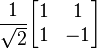 {1 \over \sqrt{2}} \begin{bmatrix}1 & 1\\1 & -1\end{bmatrix}