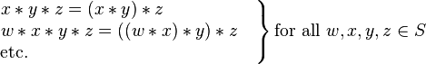 
\left.
\begin{matrix}
x*y*z=(x*y)*z\qquad\qquad\quad\,
\\
w*x*y*z=((w*x)*y)*z\quad
\\
\mbox{etc.}\qquad\qquad\qquad\qquad\qquad\qquad\ \ \,
\end{matrix}
\right\}
\mbox{for all }w,x,y,z\in S
