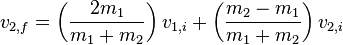  v_{2,f} = \left ( \frac{2 m_1}{m_1 + m_2} \right) v_{1,i} + \left ( \frac{m_2 - m_1}{m_1 + m_2} \right)  v_{2,i} \,