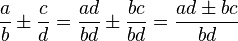 \frac{a}{b}  \pm \frac{c}{d}=\frac{ad}{bd}  \pm  \frac{bc}{bd}=\frac{ad  \pm  bc}{bd}