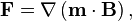 \mathbf{F} = \mathbf{\nabla} \left(\mathbf{m}\cdot\mathbf{B}\right),