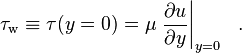 \tau_\mathrm{w} \equiv \tau(y=0)= \mu \left.\frac{\partial u}{\partial y}\right|_{y = 0}~~.