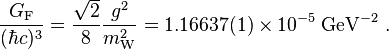 
\frac{G_{\rm F}}{(\hbar c)^3}=\frac{\sqrt{2}}{8}\frac{g^{2}}{m_{\rm W}^{2}}=1.16637(1)\times10^{-5} \; \textrm{GeV}^{-2} \ .