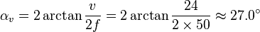 \alfa_v = 2\arctan\frac {
v}
{
2f}
= 2\arctan\frac {
24}
{
2 \time'oj 50}
\aproks 27.0^\circ