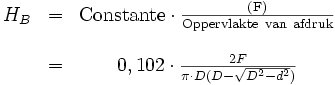 \begin{matrix} & H_B & = & {\rm Constante} \cdot \frac{\rm ( F ) }{\rm Oppervlakte\ van\ afdruk } \\ \\ & & = & 0,102 \cdot \frac{2F}{\pi \cdot D(D-\sqrt{D^2-d^2})} \end{matrix}