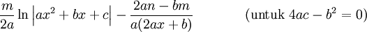  \frac{m}{2a}\ln\left|ax^2+bx+c\right|-\frac{2an-bm}{a(2ax+b)} \,\,\,\,\,\,\,\,\,\, \qquad\mbox{(untuk }4ac-b^2=0\mbox{)}